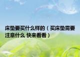 床墊要買(mǎi)什么樣的（買(mǎi)床墊需要注意什么 快來(lái)看看）