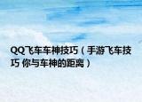 QQ飛車(chē)車(chē)神技巧（手游飛車(chē)技巧 你與車(chē)神的距離）