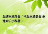 車(chē)輛電池種類（汽車(chē)電瓶分類 電池知識(shí)小科普）