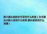 臉大額頭低的女生適合什么發(fā)型（女生額頭小的人適合什么發(fā)型 額頭低適合什么劉海）