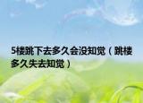 5樓跳下去多久會沒知覺（跳樓多久失去知覺）