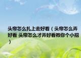 頭簾怎么扎上去好看（頭簾怎么弄好看 頭簾怎么才弄好看教你個(gè)小招）
