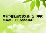 中秋節(jié)的起源與意義是什么（中秋節(jié)起源于什么 專家怎么說(shuō)）