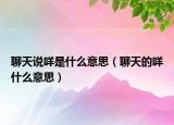 聊天說咩是什么意思（聊天的咩什么意思）