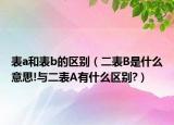 表a和表b的區(qū)別（二表B是什么意思!與二表A有什么區(qū)別?）