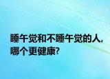 睡午覺和不睡午覺的人,哪個更健康?