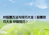 炒股票方法與技巧大全（股票技巧大全 炒股技巧）