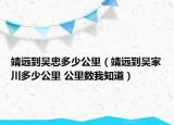 靖遠到吳忠多少公里（靖遠到吳家川多少公里 公里數(shù)我知道）