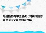 瑪納斯縣有哪些景點（瑪納斯旅游景點 這3個景點你去過嗎）