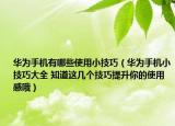 華為手機(jī)有哪些使用小技巧（華為手機(jī)小技巧大全 知道這幾個技巧提升你的使用感哦）