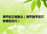 海竿的正確拋法（海竿拋竿技巧 有哪些技巧）