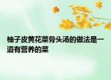 柚子皮黃花菜骨頭湯的做法是一道有營(yíng)養(yǎng)的菜