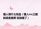 獵人用什么飾品（獵人mc之前的裝備推薦 別選錯了）