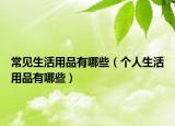常見生活用品有哪些（個人生活用品有哪些）