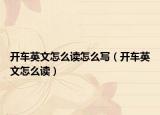 開車英文怎么讀怎么寫（開車英文怎么讀）