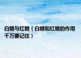 白糖與紅糖（白糖和紅糖的作用 千萬要記住）