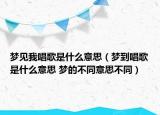 夢(mèng)見我唱歌是什么意思（夢(mèng)到唱歌是什么意思 夢(mèng)的不同意思不同）