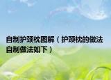 自制護頸枕圖解（護頸枕的做法 自制做法如下）