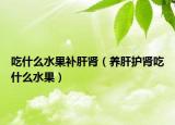 吃什么水果補肝腎（養(yǎng)肝護腎吃什么水果）