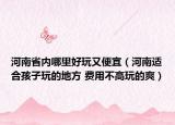 河南省內(nèi)哪里好玩又便宜（河南適合孩子玩的地方 費用不高玩的爽）