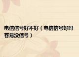 電信信號好不好（電信信號好嗎 容易沒信號）