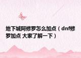 地下城阿修羅怎么加點(diǎn)（dnf修羅加點(diǎn) 大家了解一下）