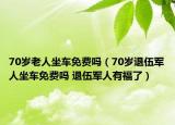 70歲老人坐車免費嗎（70歲退伍軍人坐車免費嗎 退伍軍人有福了）
