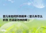 嬰兒車如何折疊起來(lái)（嬰兒車怎么折疊 方法是怎樣的呢）