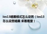 ios13暗黑模式怎么設(shè)置（ios13怎么設(shè)置暗黑 來看看里）