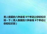男人假愛的六種表現(xiàn) 6個舉動讓你輕松識別一下（男人假愛的六種表現(xiàn) 6個舉動讓你輕松識別）