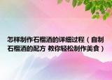 怎樣制作石榴酒的詳細(xì)過程（自制石榴酒的配方 教你輕松制作美食）