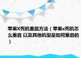 蘋果X死機重啟方法（蘋果x死機怎么重啟 以及其他機型是如何重啟的）