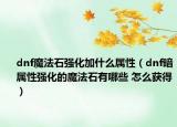 dnf魔法石強(qiáng)化加什么屬性（dnf暗屬性強(qiáng)化的魔法石有哪些 怎么獲得）