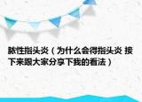 膿性指頭炎（為什么會得指頭炎 接下來跟大家分享下我的看法）