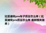 比亞迪宋pro車子質量怎么樣（比亞迪宋pro質量怎么樣 最新相關信息）