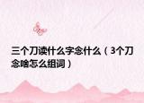 三個刀讀什么字念什么（3個刀念啥怎么組詞）