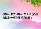 微信etc和支付寶etc怎么樣（微信支付寶etc哪個好 收費如何）