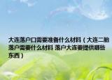 大連落戶口需要準(zhǔn)備什么材料（大連二胎落戶需要什么材料 落戶大連要提供哪些東西）