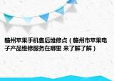 贛州蘋果手機售后維修點（贛州市蘋果電子產(chǎn)品維修服務(wù)在哪里 來了解了解）