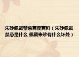 朱砂佩戴禁忌百度百科（朱砂佩戴禁忌是什么 佩戴朱砂有什么壞處）