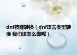 dnf技能轉(zhuǎn)換（dnf攻擊類型轉(zhuǎn)換 我們?cè)撛趺醋瞿兀? /></span></a>
                        <h2><a href=