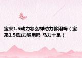 寶來1.5動(dòng)力怎么樣動(dòng)力夠用嗎（寶來1.5l動(dòng)力夠用嗎 馬力十足）