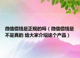 微信借錢是正規(guī)的嗎（微信借錢是不是真的 給大家介紹這個(gè)產(chǎn)品）