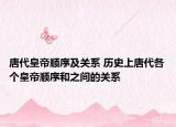 唐代皇帝順序及關(guān)系 歷史上唐代各個(gè)皇帝順序和之間的關(guān)系