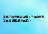 正宗干扁豆角怎么做（干火扁豆角怎么做 送給喜歡的你）