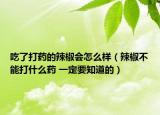 吃了打藥的辣椒會(huì)怎么樣（辣椒不能打什么藥 一定要知道的）