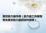 真空助力器作用（助力器工作原理 有關(guān)真空助力器的運作原理）