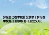 夢見自己在學(xué)校什么意思（夢見在學(xué)校是什么意思 有什么含義嗎）
