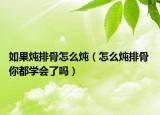 如果燉排骨怎么燉（怎么燉排骨 你都學(xué)會了嗎）