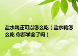 鹽水鴨還可以怎么吃（鹽水鴨怎么吃 你都學(xué)會(huì)了嗎）